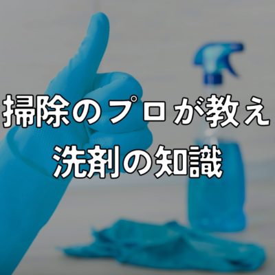 【保存版】お掃除のプロが教える洗剤の知識